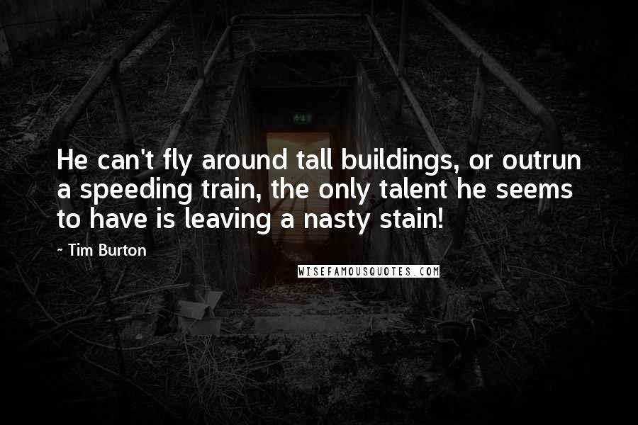 Tim Burton Quotes: He can't fly around tall buildings, or outrun a speeding train, the only talent he seems to have is leaving a nasty stain!