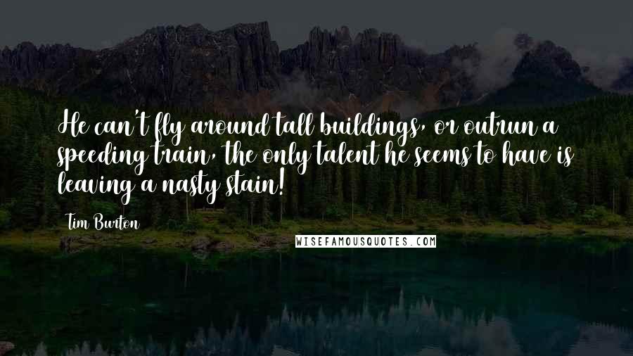 Tim Burton Quotes: He can't fly around tall buildings, or outrun a speeding train, the only talent he seems to have is leaving a nasty stain!