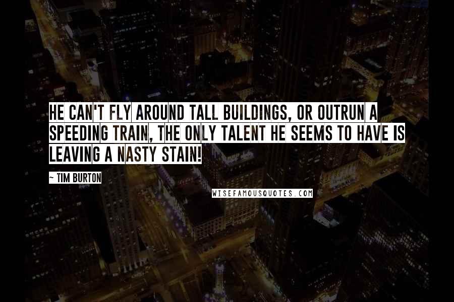 Tim Burton Quotes: He can't fly around tall buildings, or outrun a speeding train, the only talent he seems to have is leaving a nasty stain!
