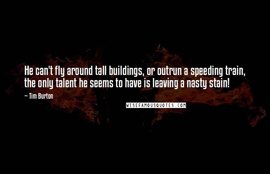 Tim Burton Quotes: He can't fly around tall buildings, or outrun a speeding train, the only talent he seems to have is leaving a nasty stain!
