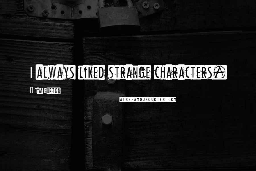 Tim Burton Quotes: I always liked strange characters.