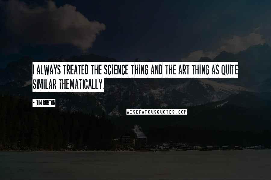 Tim Burton Quotes: I always treated the science thing and the art thing as quite similar thematically.
