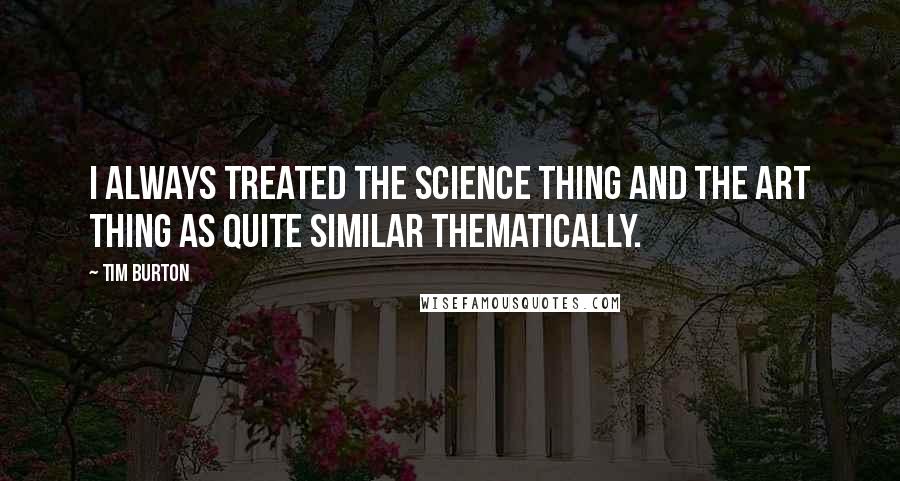 Tim Burton Quotes: I always treated the science thing and the art thing as quite similar thematically.