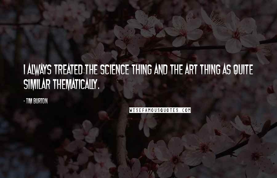 Tim Burton Quotes: I always treated the science thing and the art thing as quite similar thematically.