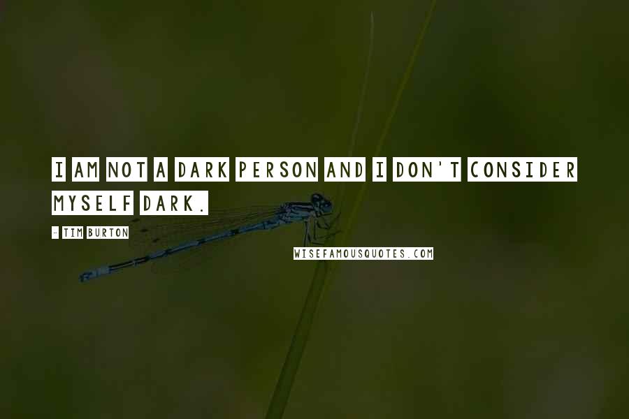 Tim Burton Quotes: I am not a dark person and I don't consider myself dark.