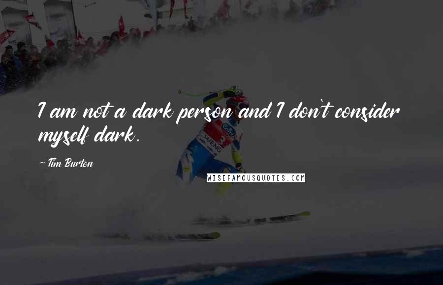 Tim Burton Quotes: I am not a dark person and I don't consider myself dark.