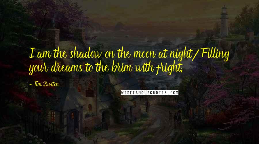 Tim Burton Quotes: I am the shadow on the moon at night/Filling your dreams to the brim with fright.