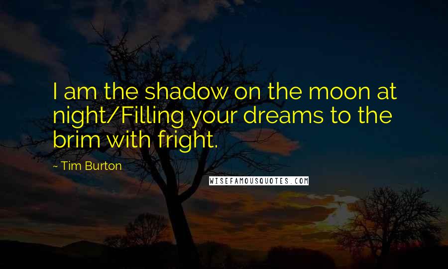 Tim Burton Quotes: I am the shadow on the moon at night/Filling your dreams to the brim with fright.