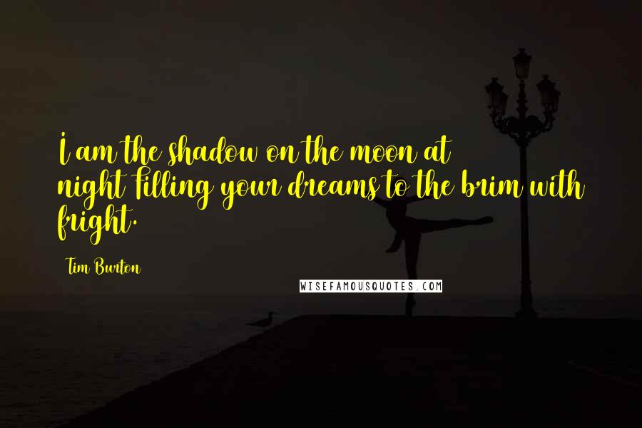 Tim Burton Quotes: I am the shadow on the moon at night/Filling your dreams to the brim with fright.