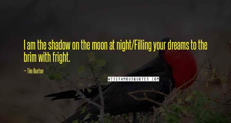 Tim Burton Quotes: I am the shadow on the moon at night/Filling your dreams to the brim with fright.