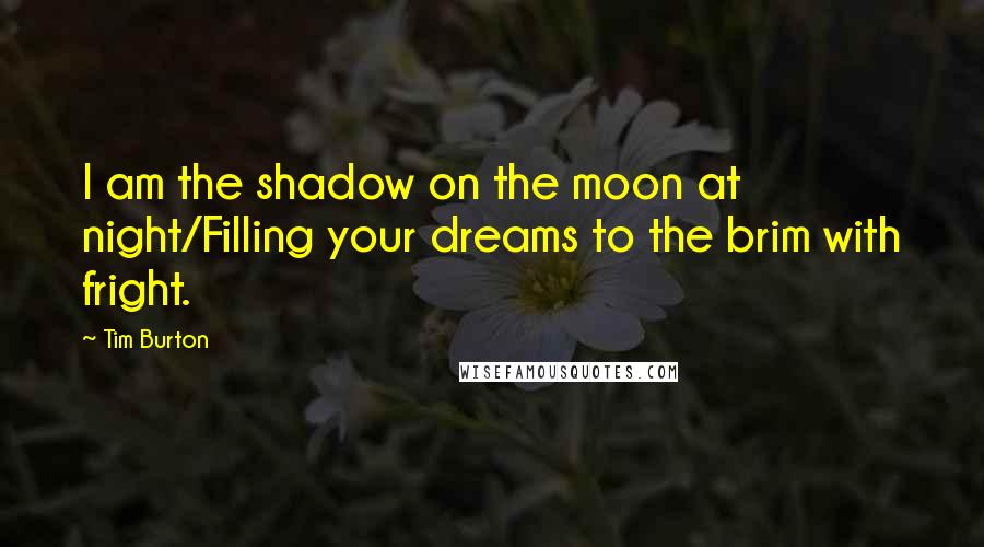 Tim Burton Quotes: I am the shadow on the moon at night/Filling your dreams to the brim with fright.