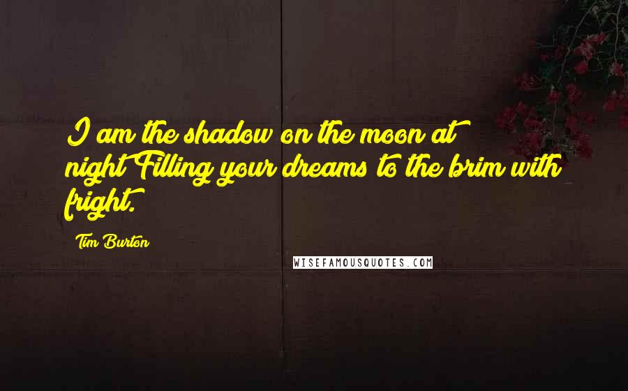 Tim Burton Quotes: I am the shadow on the moon at night/Filling your dreams to the brim with fright.