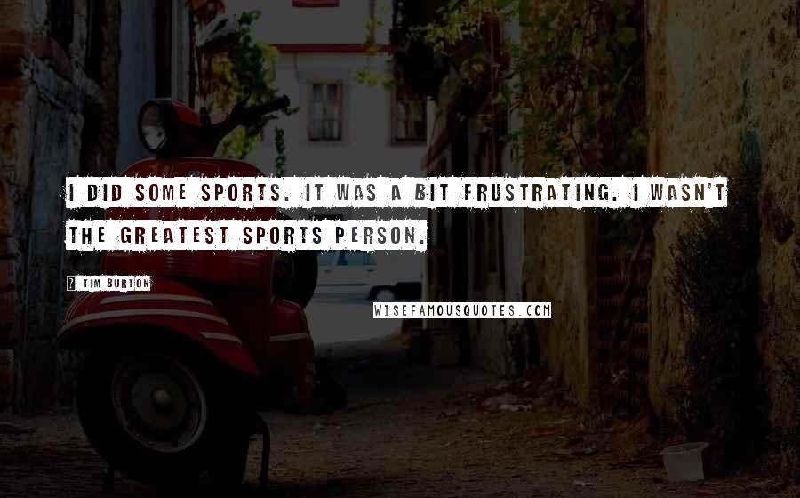 Tim Burton Quotes: I did some sports. It was a bit frustrating. I wasn't the greatest sports person.