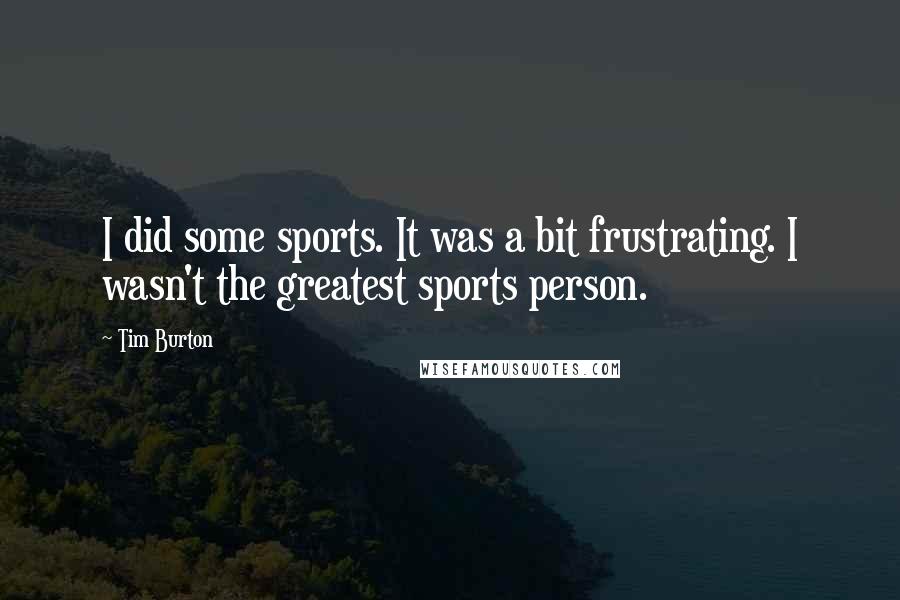 Tim Burton Quotes: I did some sports. It was a bit frustrating. I wasn't the greatest sports person.