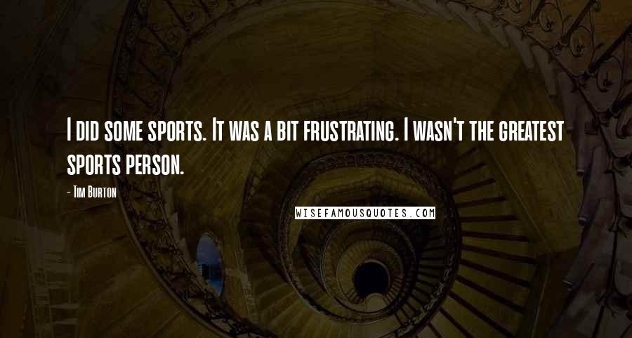 Tim Burton Quotes: I did some sports. It was a bit frustrating. I wasn't the greatest sports person.