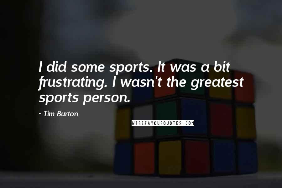 Tim Burton Quotes: I did some sports. It was a bit frustrating. I wasn't the greatest sports person.