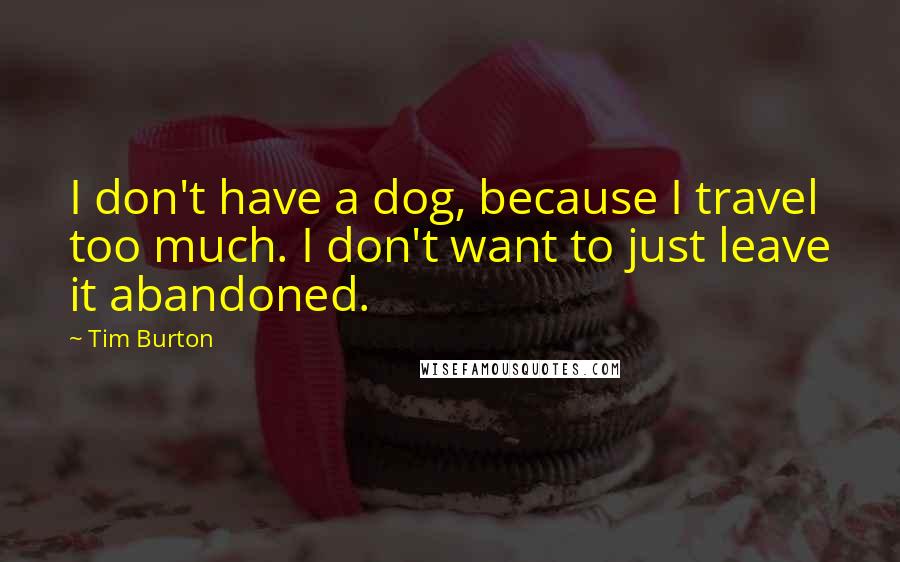 Tim Burton Quotes: I don't have a dog, because I travel too much. I don't want to just leave it abandoned.