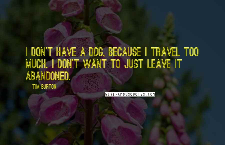 Tim Burton Quotes: I don't have a dog, because I travel too much. I don't want to just leave it abandoned.
