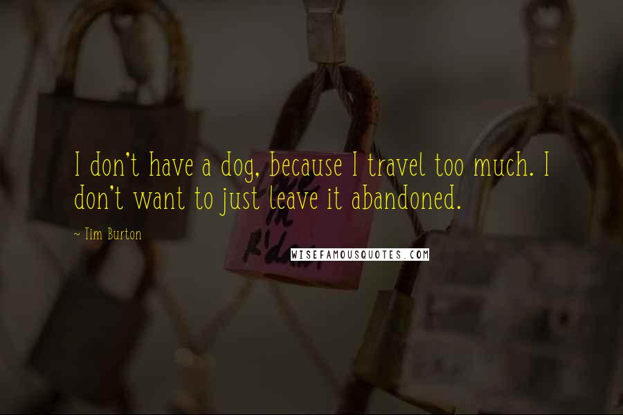 Tim Burton Quotes: I don't have a dog, because I travel too much. I don't want to just leave it abandoned.