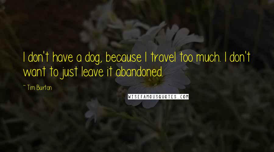 Tim Burton Quotes: I don't have a dog, because I travel too much. I don't want to just leave it abandoned.