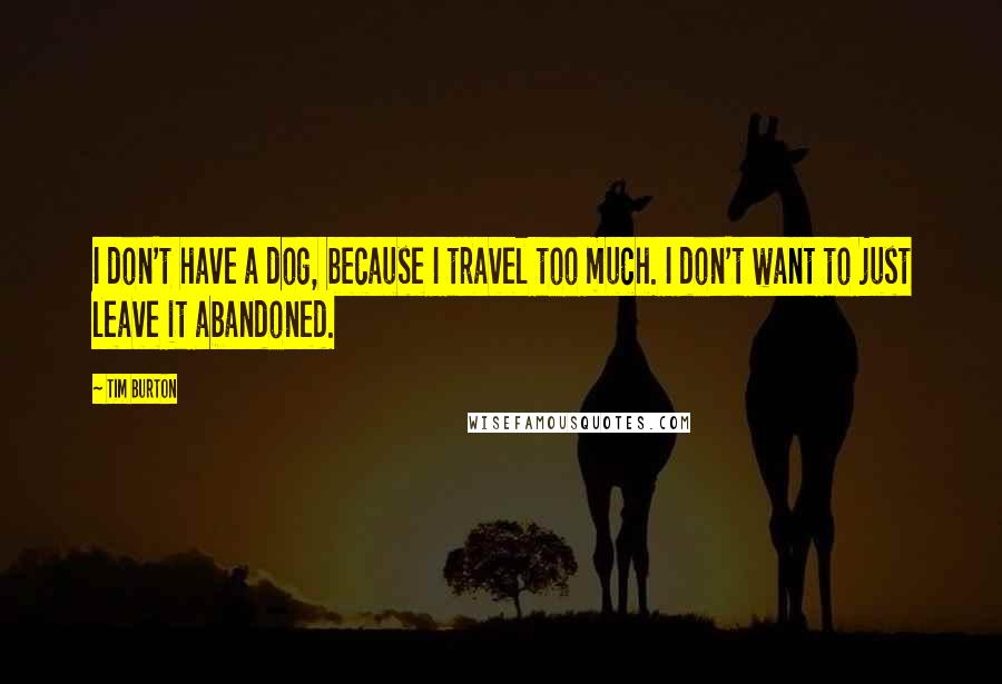 Tim Burton Quotes: I don't have a dog, because I travel too much. I don't want to just leave it abandoned.