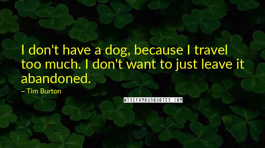 Tim Burton Quotes: I don't have a dog, because I travel too much. I don't want to just leave it abandoned.