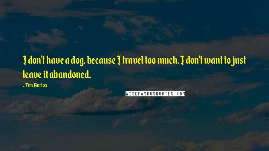 Tim Burton Quotes: I don't have a dog, because I travel too much. I don't want to just leave it abandoned.