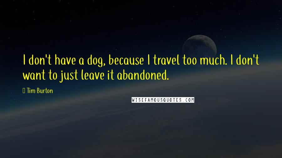 Tim Burton Quotes: I don't have a dog, because I travel too much. I don't want to just leave it abandoned.