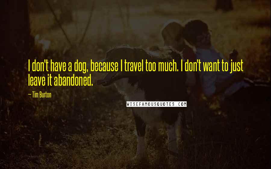 Tim Burton Quotes: I don't have a dog, because I travel too much. I don't want to just leave it abandoned.