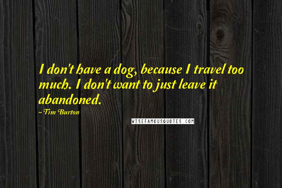 Tim Burton Quotes: I don't have a dog, because I travel too much. I don't want to just leave it abandoned.