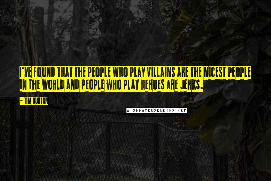 Tim Burton Quotes: I've found that the people who play villains are the nicest people in the world and people who play heroes are jerks.
