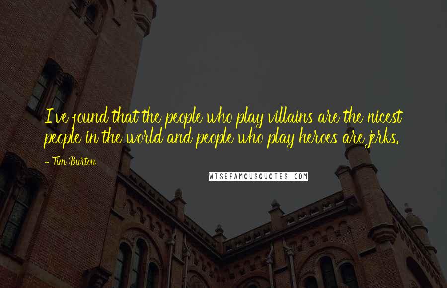 Tim Burton Quotes: I've found that the people who play villains are the nicest people in the world and people who play heroes are jerks.