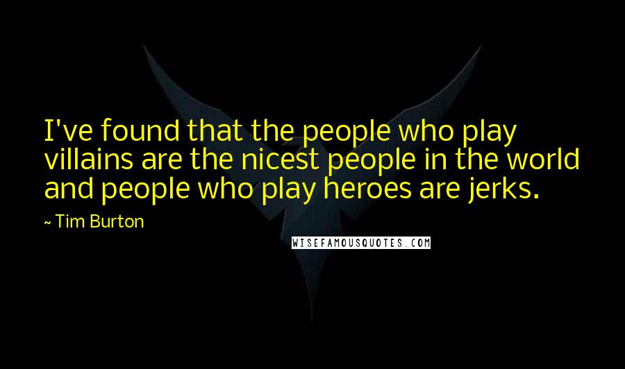 Tim Burton Quotes: I've found that the people who play villains are the nicest people in the world and people who play heroes are jerks.