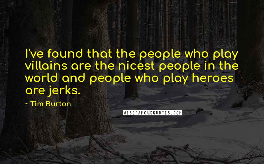 Tim Burton Quotes: I've found that the people who play villains are the nicest people in the world and people who play heroes are jerks.