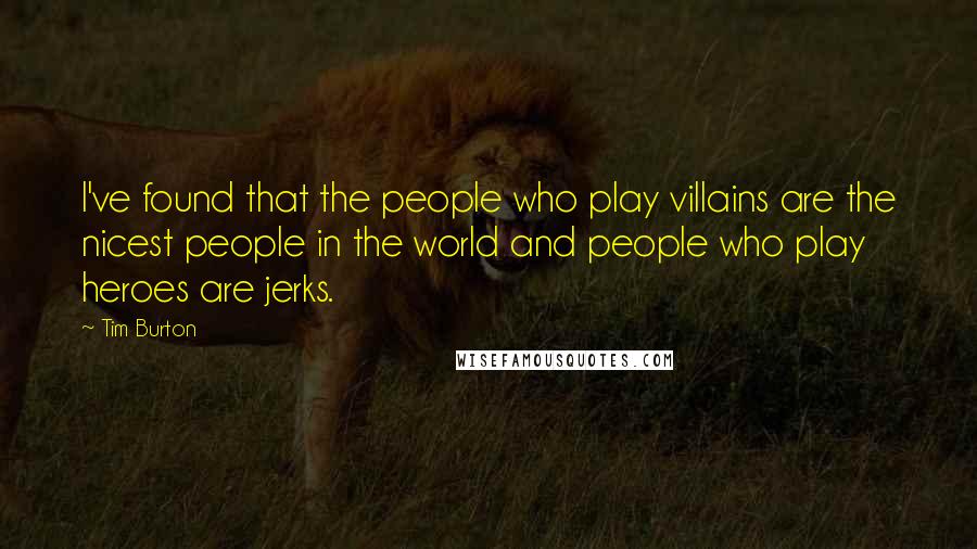 Tim Burton Quotes: I've found that the people who play villains are the nicest people in the world and people who play heroes are jerks.