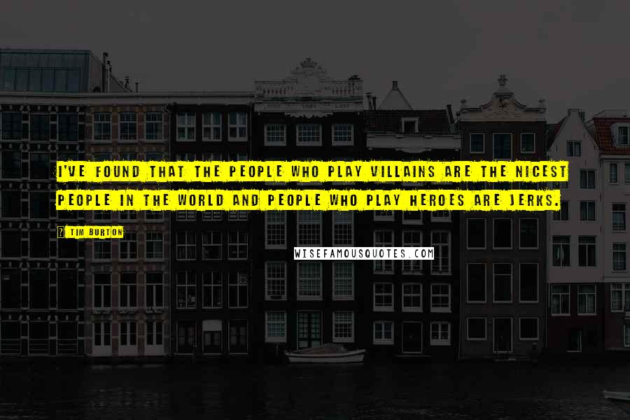 Tim Burton Quotes: I've found that the people who play villains are the nicest people in the world and people who play heroes are jerks.