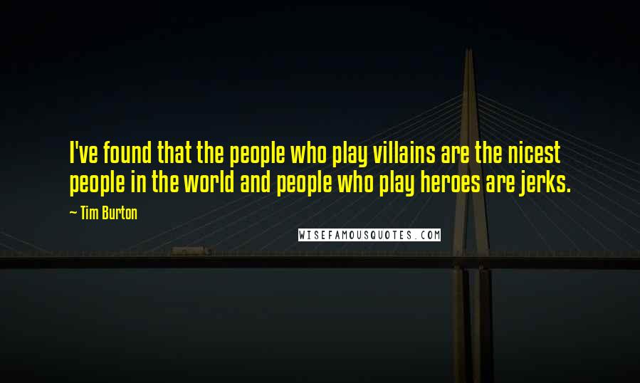 Tim Burton Quotes: I've found that the people who play villains are the nicest people in the world and people who play heroes are jerks.