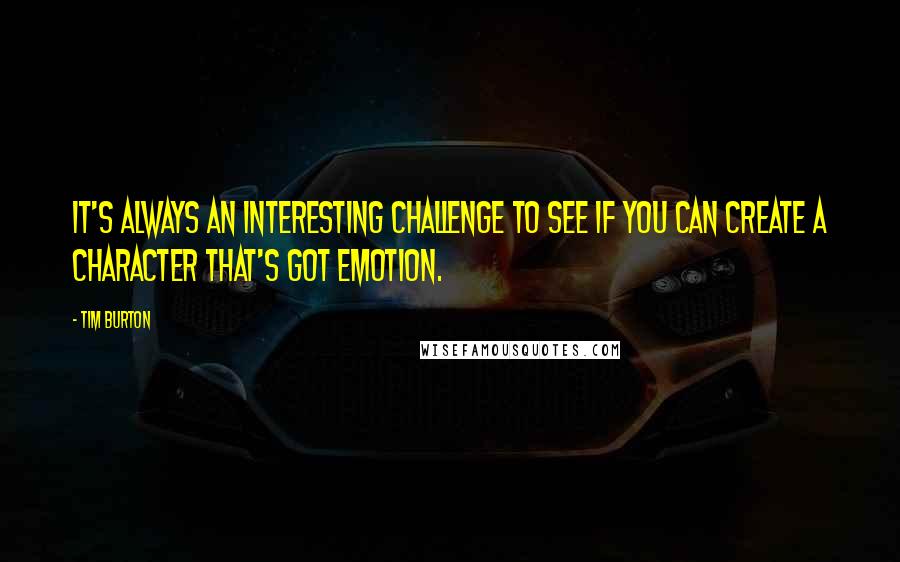 Tim Burton Quotes: It's always an interesting challenge to see if you can create a character that's got emotion.