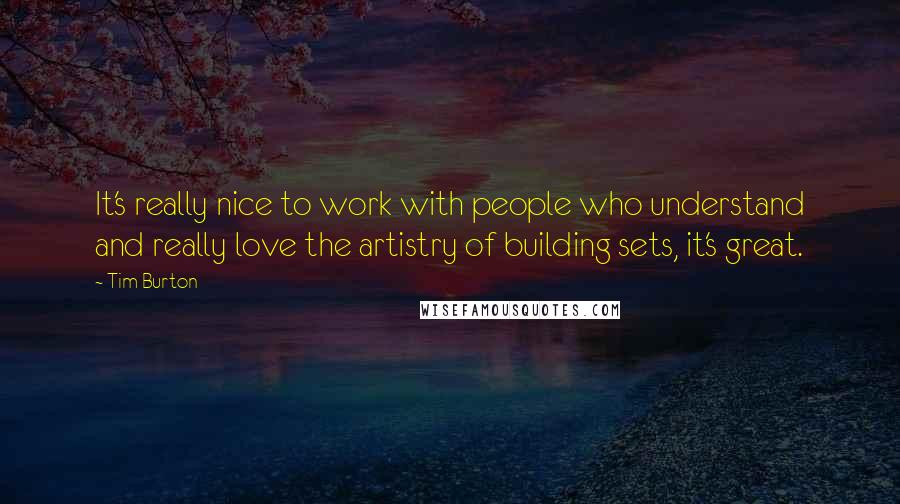 Tim Burton Quotes: It's really nice to work with people who understand and really love the artistry of building sets, it's great.