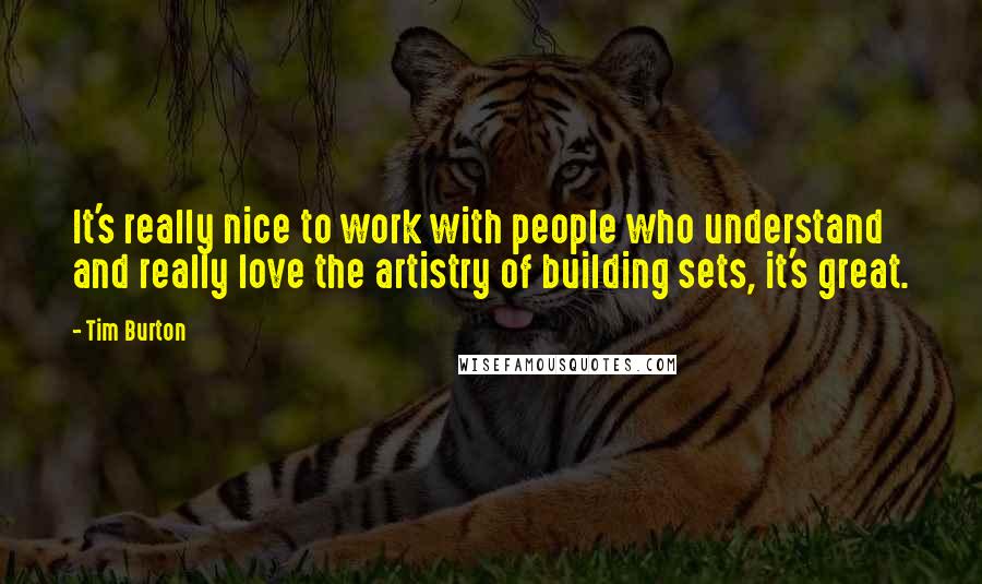 Tim Burton Quotes: It's really nice to work with people who understand and really love the artistry of building sets, it's great.