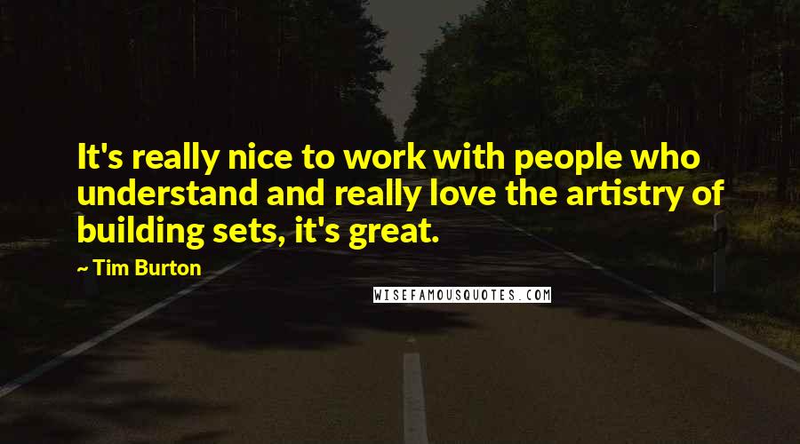 Tim Burton Quotes: It's really nice to work with people who understand and really love the artistry of building sets, it's great.