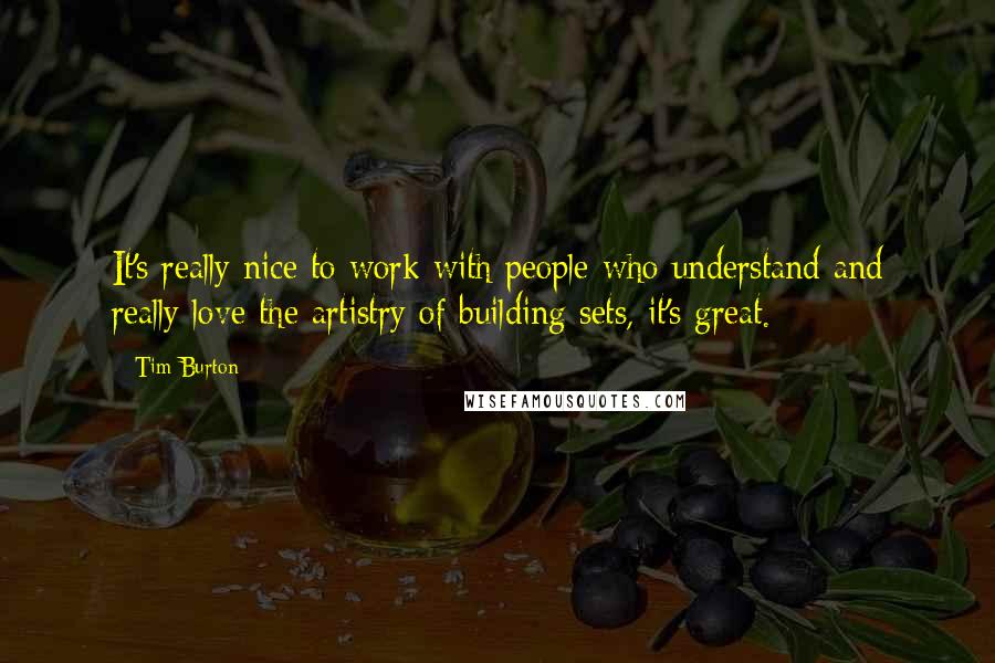 Tim Burton Quotes: It's really nice to work with people who understand and really love the artistry of building sets, it's great.