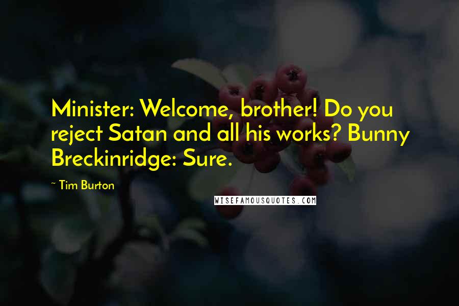 Tim Burton Quotes: Minister: Welcome, brother! Do you reject Satan and all his works? Bunny Breckinridge: Sure.