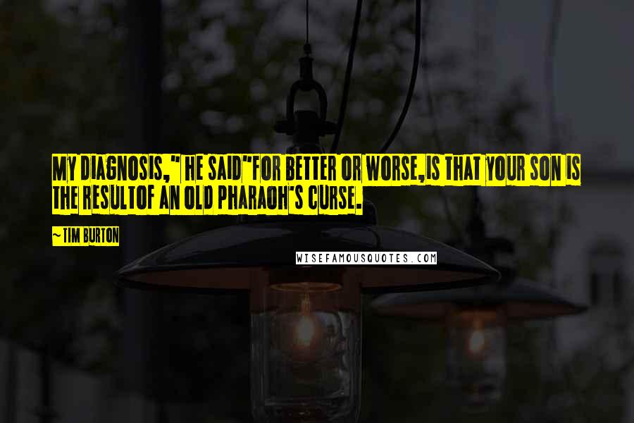 Tim Burton Quotes: My diagnosis," he said"for better or worse,is that your son is the resultof an old pharaoh's curse.