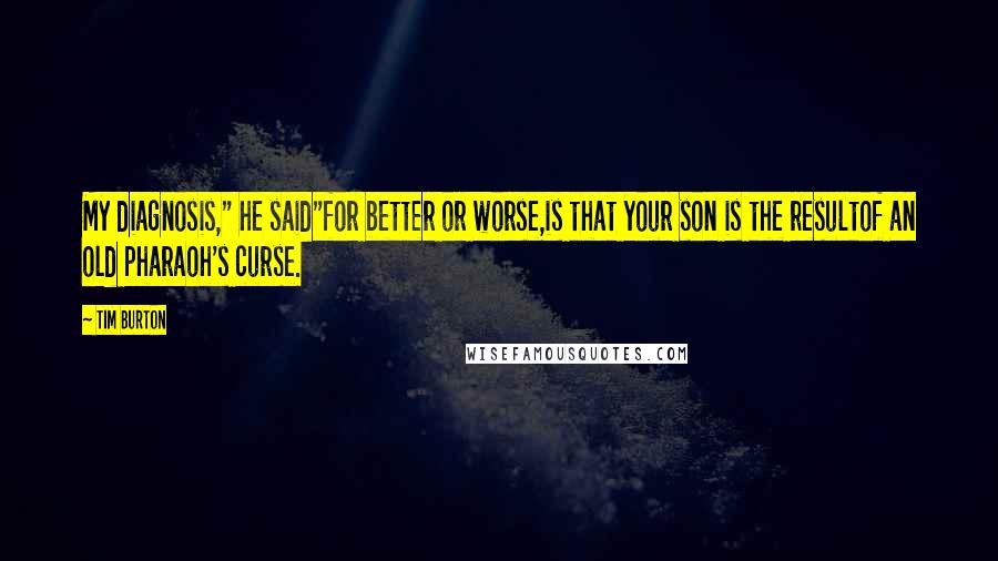 Tim Burton Quotes: My diagnosis," he said"for better or worse,is that your son is the resultof an old pharaoh's curse.