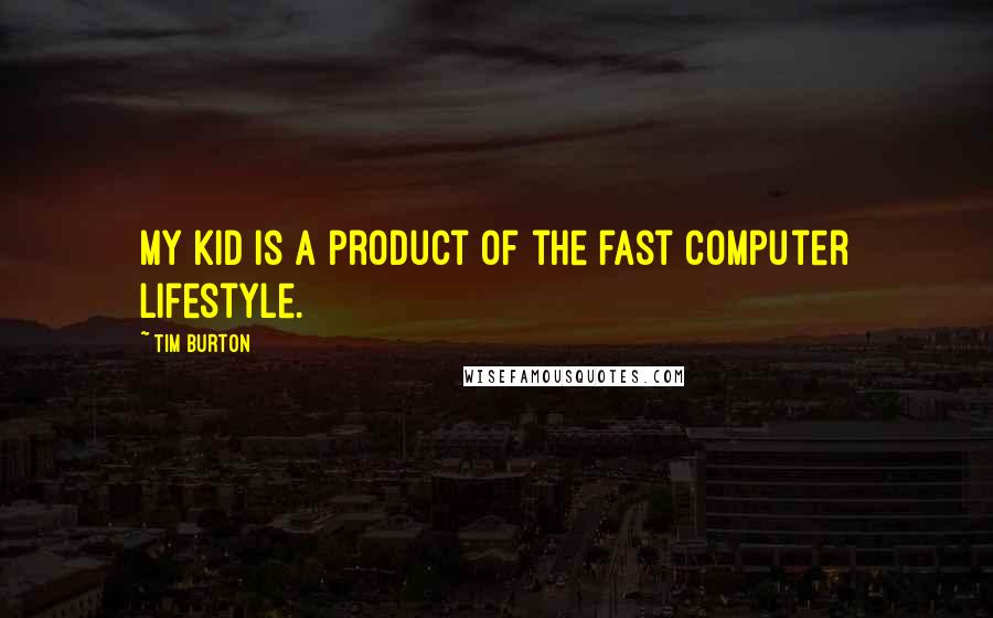 Tim Burton Quotes: My kid is a product of the fast computer lifestyle.