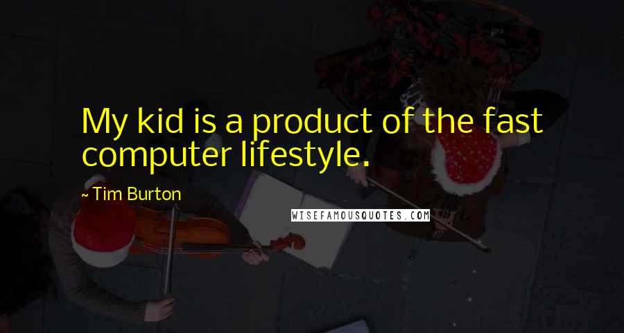 Tim Burton Quotes: My kid is a product of the fast computer lifestyle.