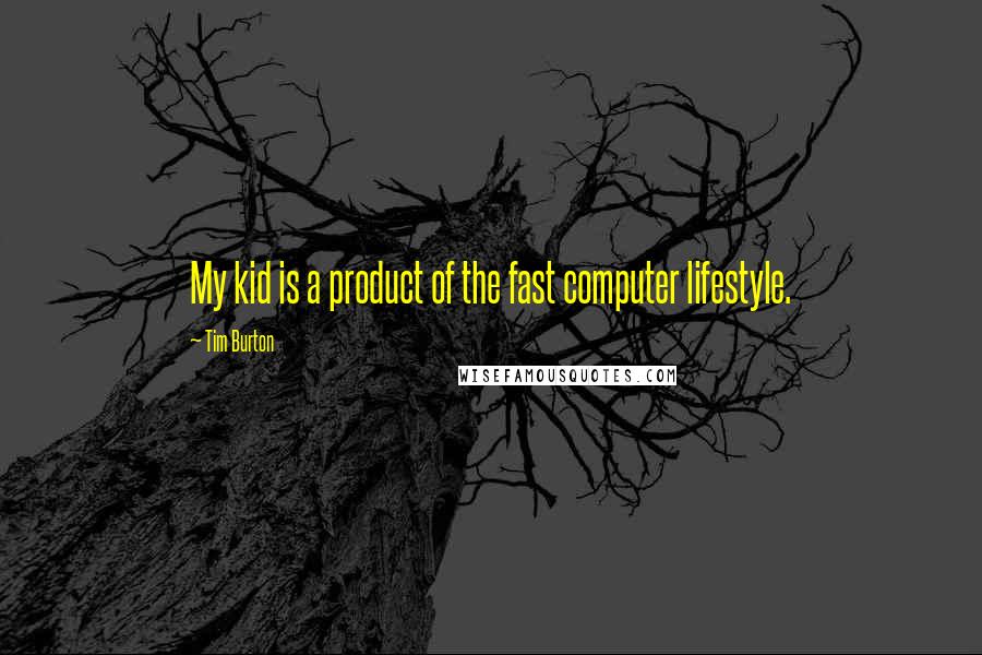 Tim Burton Quotes: My kid is a product of the fast computer lifestyle.
