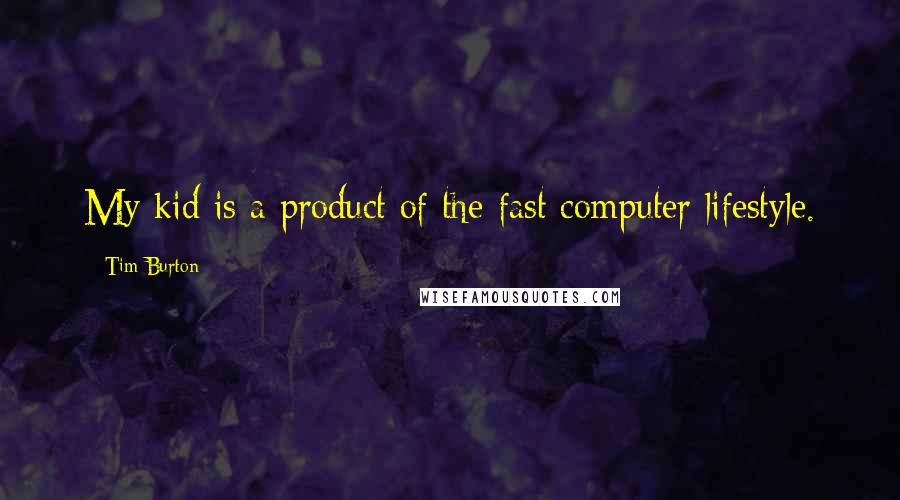 Tim Burton Quotes: My kid is a product of the fast computer lifestyle.
