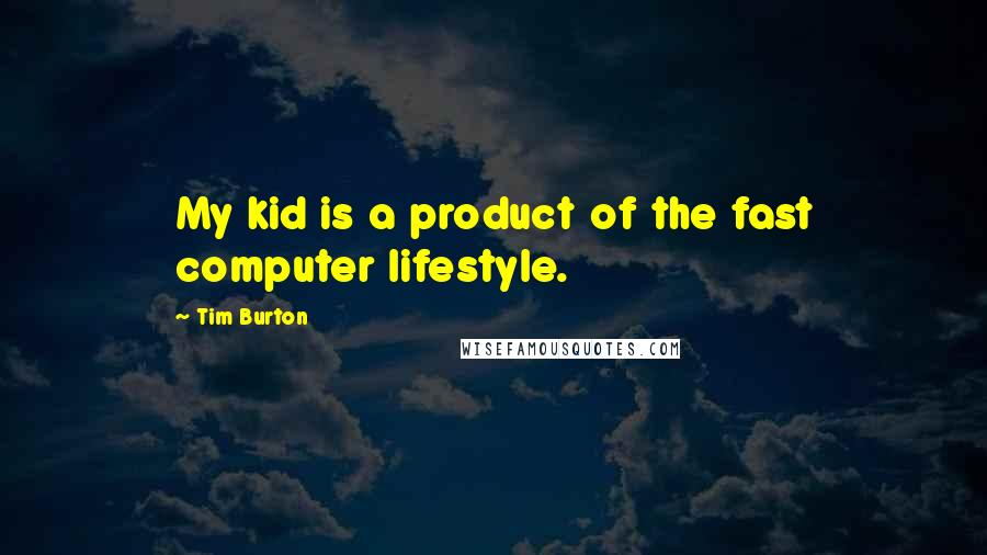 Tim Burton Quotes: My kid is a product of the fast computer lifestyle.
